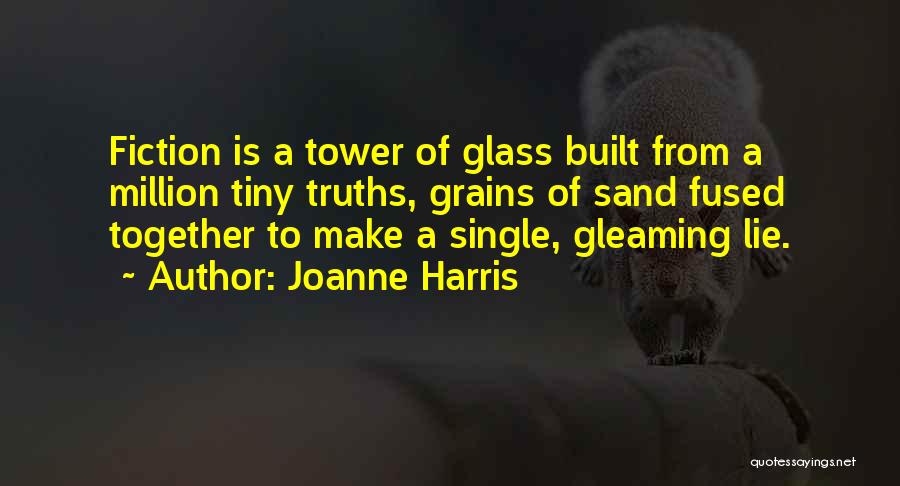 Joanne Harris Quotes: Fiction Is A Tower Of Glass Built From A Million Tiny Truths, Grains Of Sand Fused Together To Make A