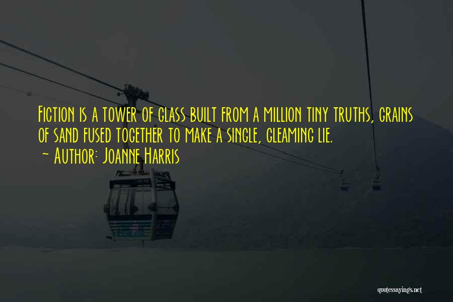 Joanne Harris Quotes: Fiction Is A Tower Of Glass Built From A Million Tiny Truths, Grains Of Sand Fused Together To Make A