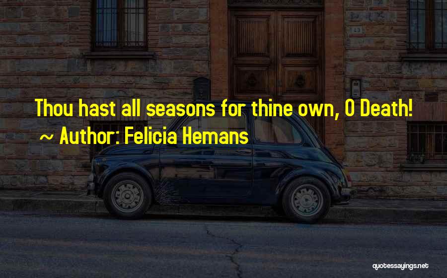 Felicia Hemans Quotes: Thou Hast All Seasons For Thine Own, O Death!