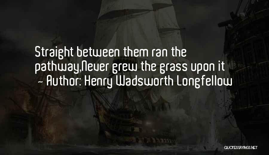 Henry Wadsworth Longfellow Quotes: Straight Between Them Ran The Pathway,never Grew The Grass Upon It