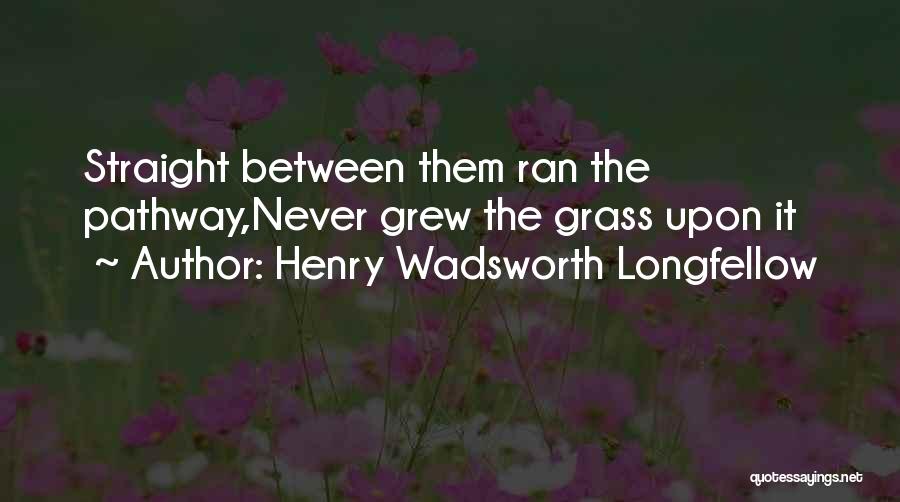 Henry Wadsworth Longfellow Quotes: Straight Between Them Ran The Pathway,never Grew The Grass Upon It