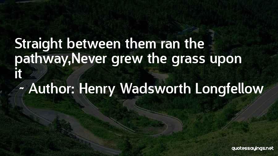 Henry Wadsworth Longfellow Quotes: Straight Between Them Ran The Pathway,never Grew The Grass Upon It