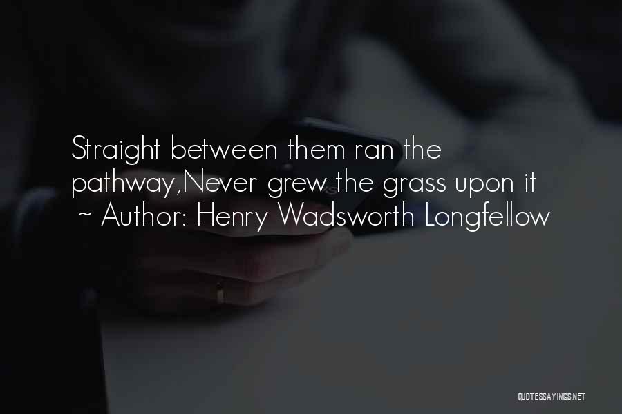 Henry Wadsworth Longfellow Quotes: Straight Between Them Ran The Pathway,never Grew The Grass Upon It