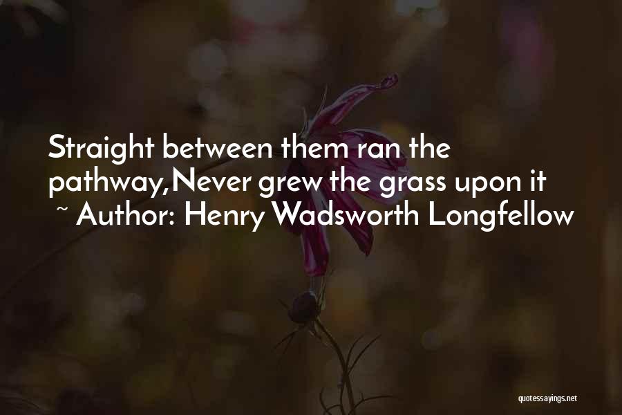Henry Wadsworth Longfellow Quotes: Straight Between Them Ran The Pathway,never Grew The Grass Upon It