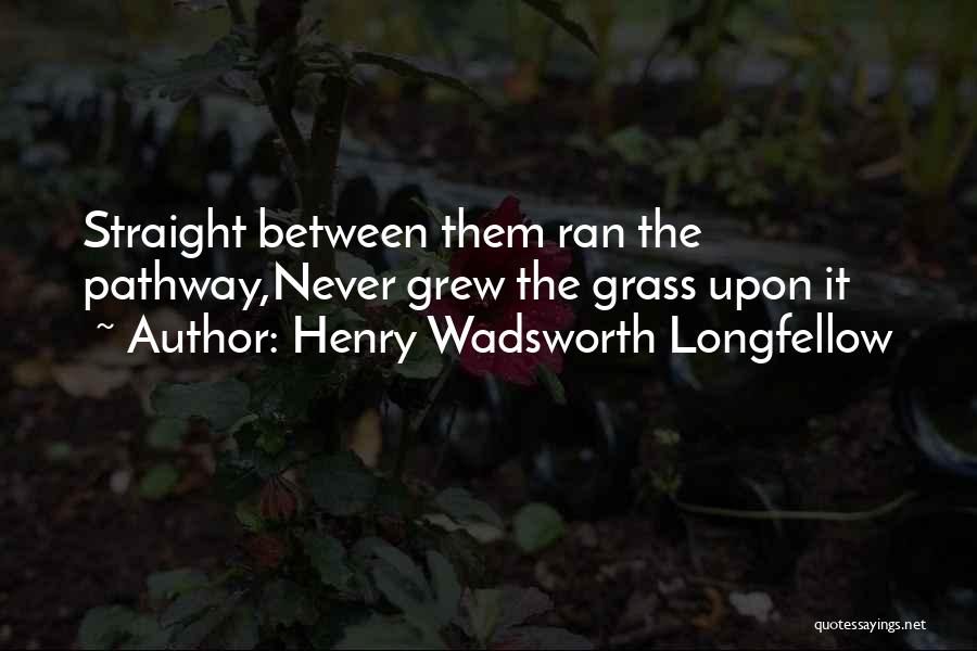 Henry Wadsworth Longfellow Quotes: Straight Between Them Ran The Pathway,never Grew The Grass Upon It