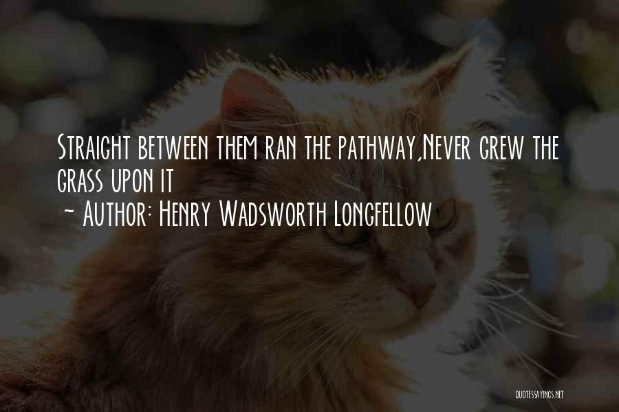 Henry Wadsworth Longfellow Quotes: Straight Between Them Ran The Pathway,never Grew The Grass Upon It