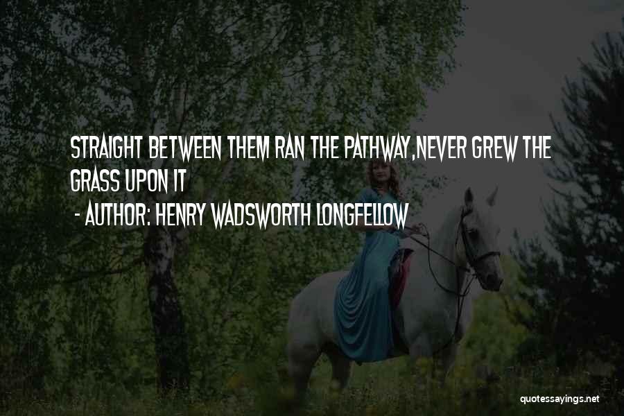 Henry Wadsworth Longfellow Quotes: Straight Between Them Ran The Pathway,never Grew The Grass Upon It