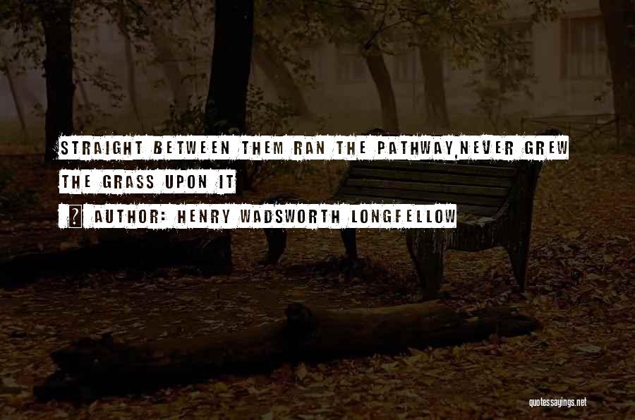 Henry Wadsworth Longfellow Quotes: Straight Between Them Ran The Pathway,never Grew The Grass Upon It