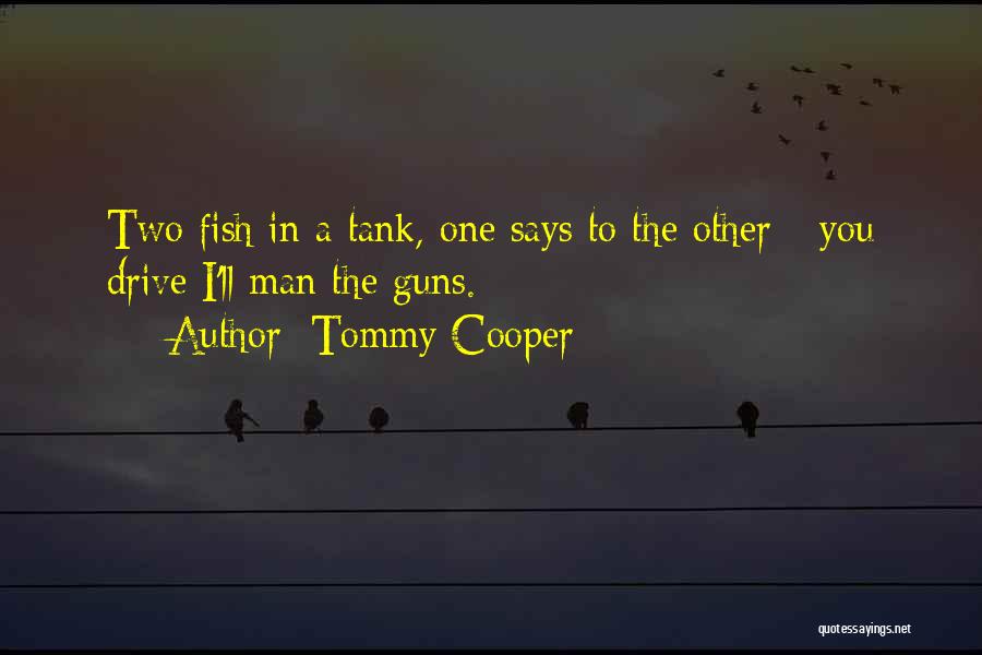 Tommy Cooper Quotes: Two Fish In A Tank, One Says To The Other - You Drive I'll Man The Guns.