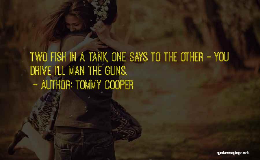 Tommy Cooper Quotes: Two Fish In A Tank, One Says To The Other - You Drive I'll Man The Guns.