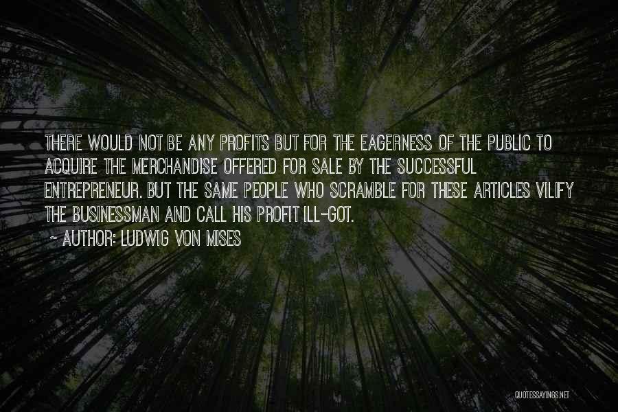 Ludwig Von Mises Quotes: There Would Not Be Any Profits But For The Eagerness Of The Public To Acquire The Merchandise Offered For Sale