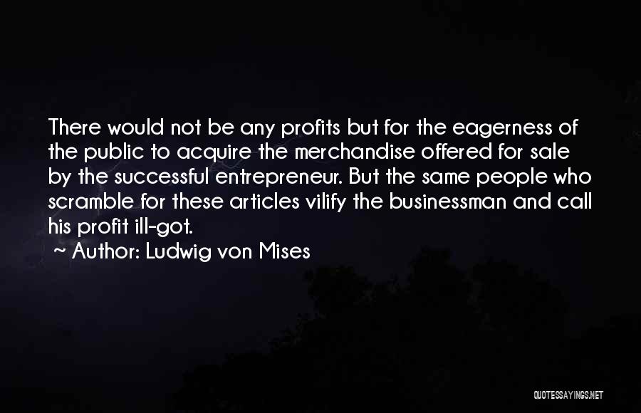 Ludwig Von Mises Quotes: There Would Not Be Any Profits But For The Eagerness Of The Public To Acquire The Merchandise Offered For Sale