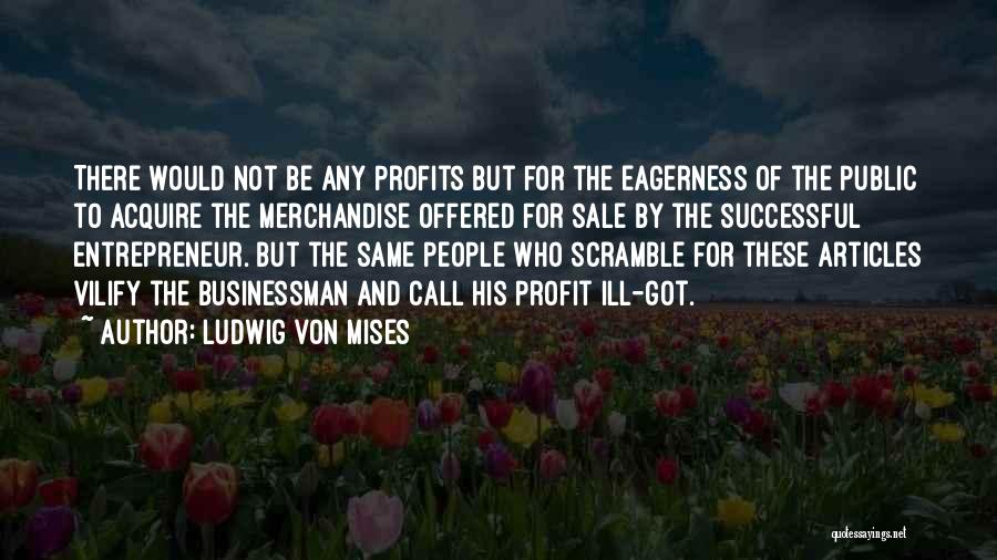 Ludwig Von Mises Quotes: There Would Not Be Any Profits But For The Eagerness Of The Public To Acquire The Merchandise Offered For Sale