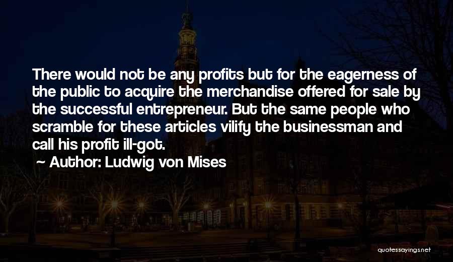 Ludwig Von Mises Quotes: There Would Not Be Any Profits But For The Eagerness Of The Public To Acquire The Merchandise Offered For Sale