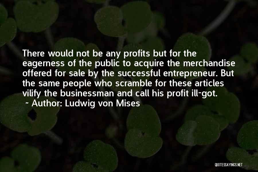 Ludwig Von Mises Quotes: There Would Not Be Any Profits But For The Eagerness Of The Public To Acquire The Merchandise Offered For Sale