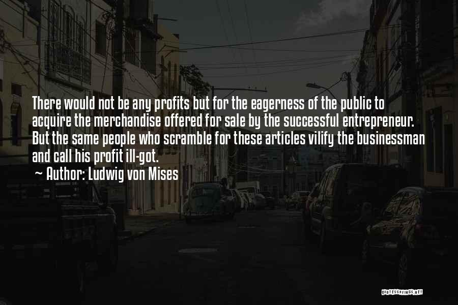 Ludwig Von Mises Quotes: There Would Not Be Any Profits But For The Eagerness Of The Public To Acquire The Merchandise Offered For Sale