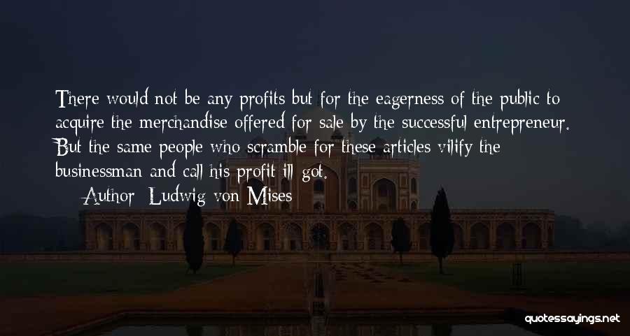 Ludwig Von Mises Quotes: There Would Not Be Any Profits But For The Eagerness Of The Public To Acquire The Merchandise Offered For Sale