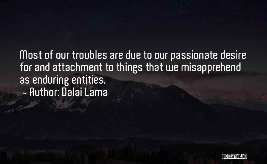 Dalai Lama Quotes: Most Of Our Troubles Are Due To Our Passionate Desire For And Attachment To Things That We Misapprehend As Enduring