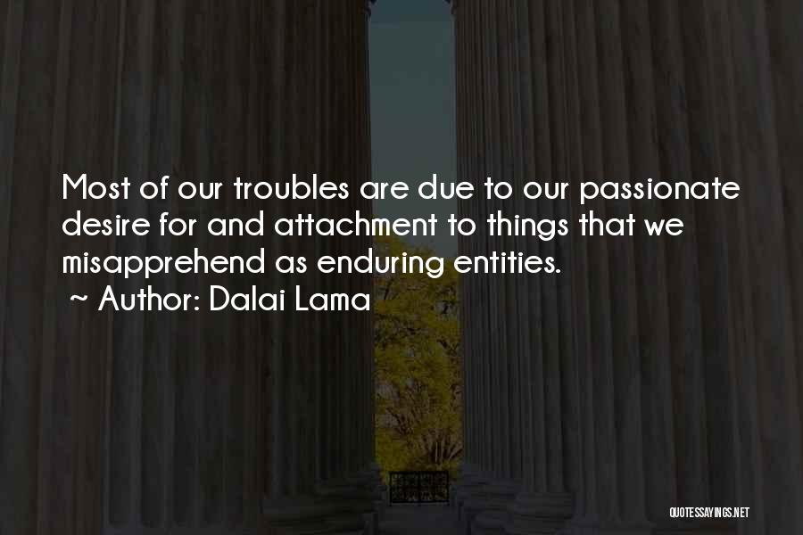 Dalai Lama Quotes: Most Of Our Troubles Are Due To Our Passionate Desire For And Attachment To Things That We Misapprehend As Enduring