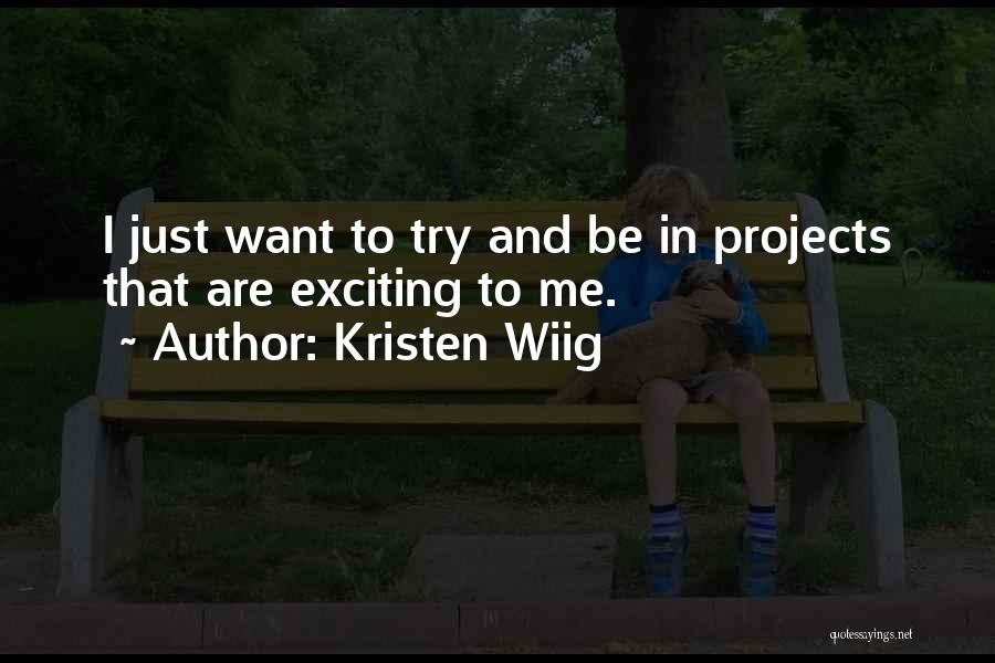 Kristen Wiig Quotes: I Just Want To Try And Be In Projects That Are Exciting To Me.