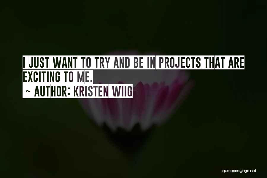 Kristen Wiig Quotes: I Just Want To Try And Be In Projects That Are Exciting To Me.