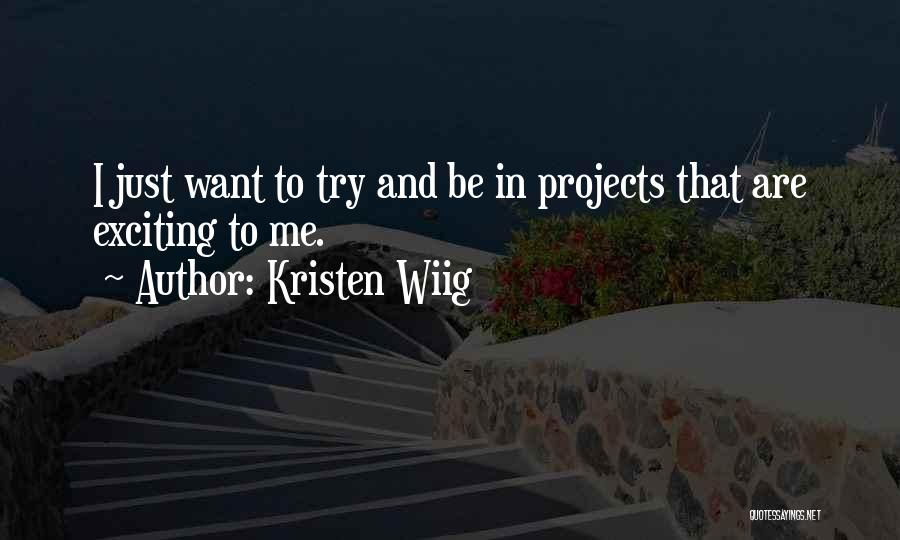 Kristen Wiig Quotes: I Just Want To Try And Be In Projects That Are Exciting To Me.