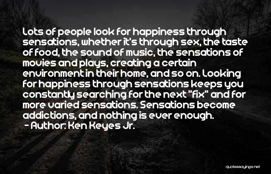 Ken Keyes Jr. Quotes: Lots Of People Look For Happiness Through Sensations, Whether It's Through Sex, The Taste Of Food, The Sound Of Music,