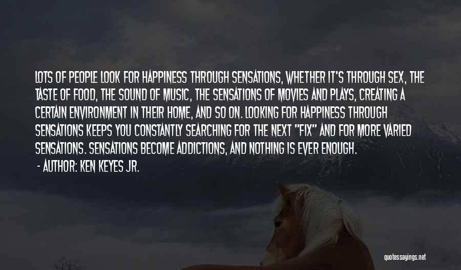 Ken Keyes Jr. Quotes: Lots Of People Look For Happiness Through Sensations, Whether It's Through Sex, The Taste Of Food, The Sound Of Music,