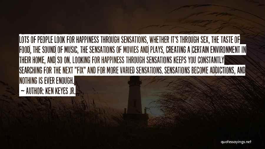 Ken Keyes Jr. Quotes: Lots Of People Look For Happiness Through Sensations, Whether It's Through Sex, The Taste Of Food, The Sound Of Music,