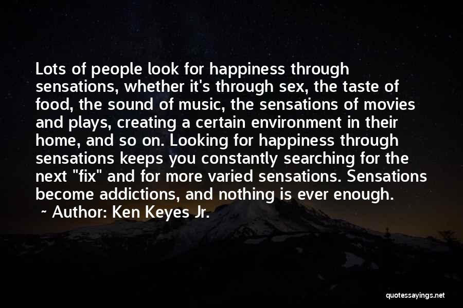 Ken Keyes Jr. Quotes: Lots Of People Look For Happiness Through Sensations, Whether It's Through Sex, The Taste Of Food, The Sound Of Music,