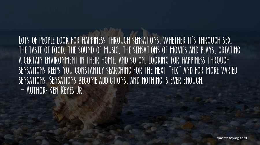 Ken Keyes Jr. Quotes: Lots Of People Look For Happiness Through Sensations, Whether It's Through Sex, The Taste Of Food, The Sound Of Music,