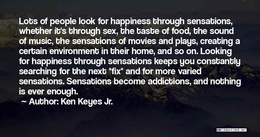 Ken Keyes Jr. Quotes: Lots Of People Look For Happiness Through Sensations, Whether It's Through Sex, The Taste Of Food, The Sound Of Music,