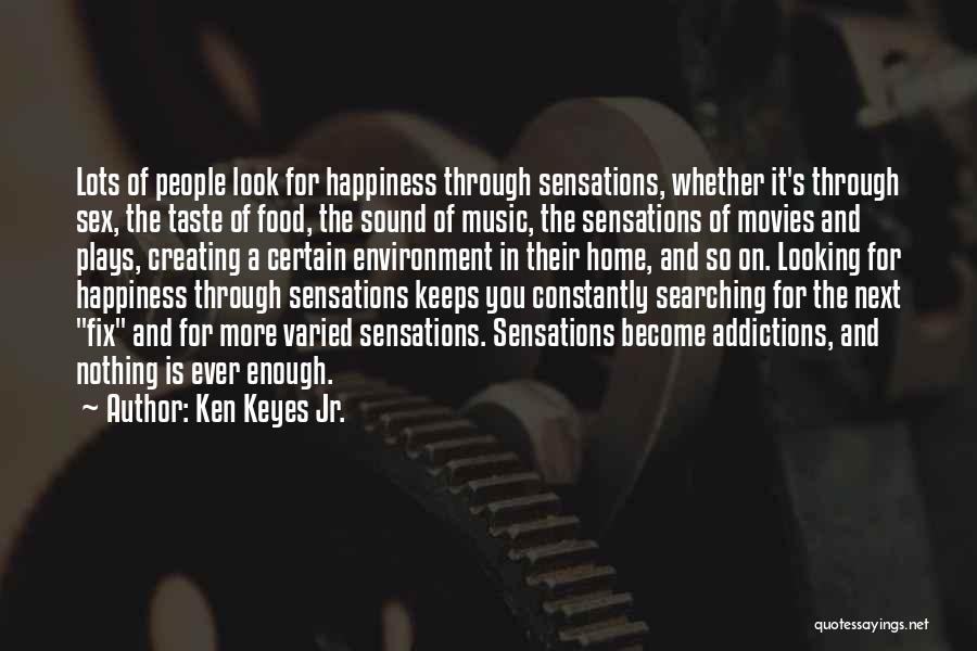 Ken Keyes Jr. Quotes: Lots Of People Look For Happiness Through Sensations, Whether It's Through Sex, The Taste Of Food, The Sound Of Music,