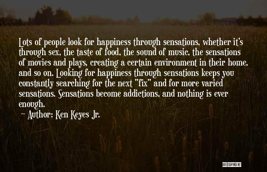 Ken Keyes Jr. Quotes: Lots Of People Look For Happiness Through Sensations, Whether It's Through Sex, The Taste Of Food, The Sound Of Music,