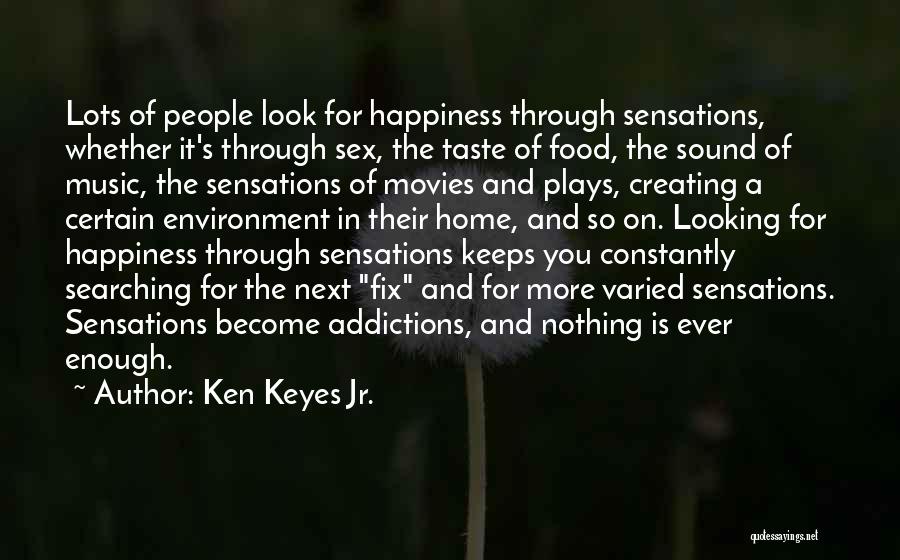 Ken Keyes Jr. Quotes: Lots Of People Look For Happiness Through Sensations, Whether It's Through Sex, The Taste Of Food, The Sound Of Music,