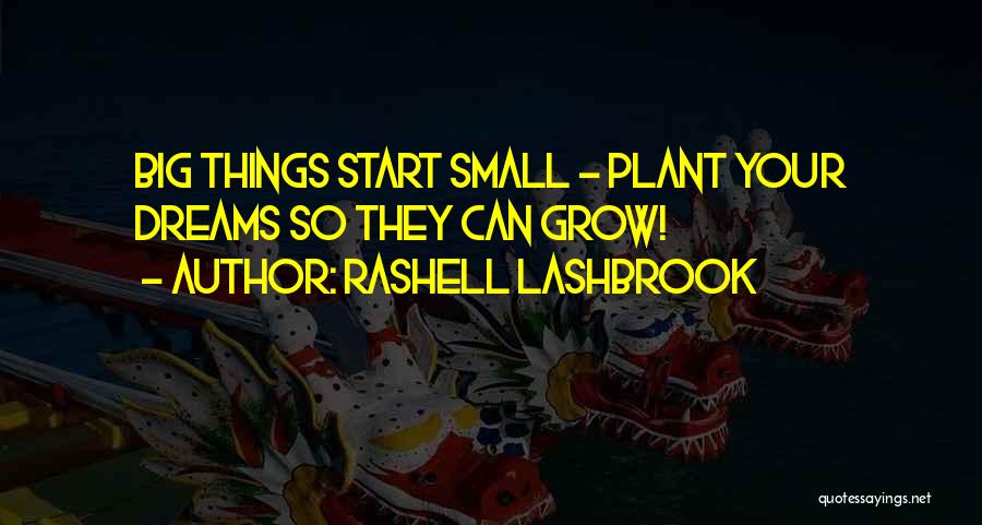Rashell Lashbrook Quotes: Big Things Start Small - Plant Your Dreams So They Can Grow!