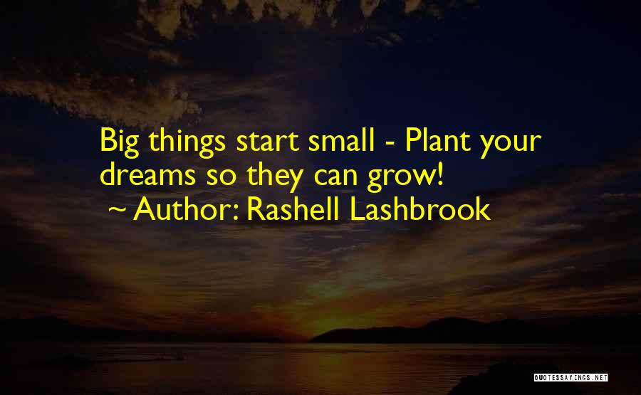 Rashell Lashbrook Quotes: Big Things Start Small - Plant Your Dreams So They Can Grow!