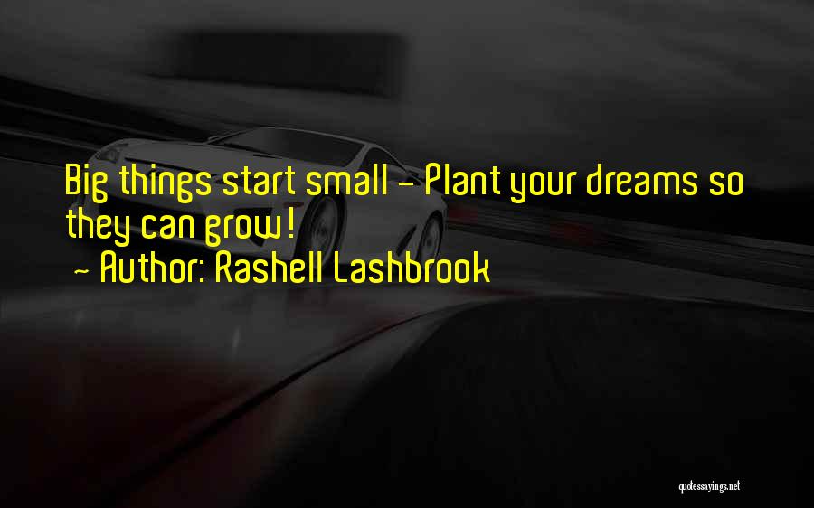 Rashell Lashbrook Quotes: Big Things Start Small - Plant Your Dreams So They Can Grow!