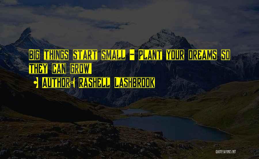 Rashell Lashbrook Quotes: Big Things Start Small - Plant Your Dreams So They Can Grow!