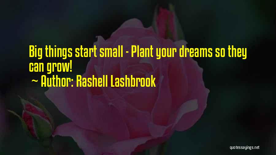 Rashell Lashbrook Quotes: Big Things Start Small - Plant Your Dreams So They Can Grow!