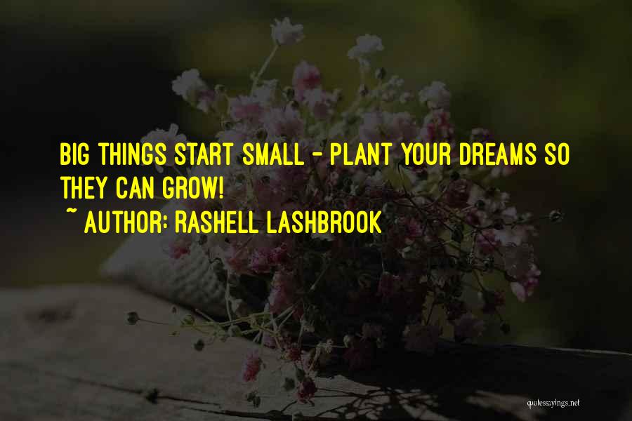 Rashell Lashbrook Quotes: Big Things Start Small - Plant Your Dreams So They Can Grow!