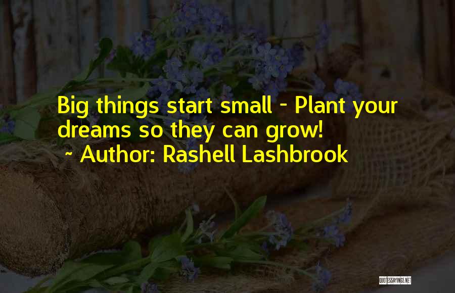Rashell Lashbrook Quotes: Big Things Start Small - Plant Your Dreams So They Can Grow!