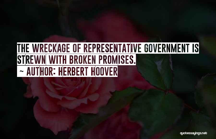 Herbert Hoover Quotes: The Wreckage Of Representative Government Is Strewn With Broken Promises.