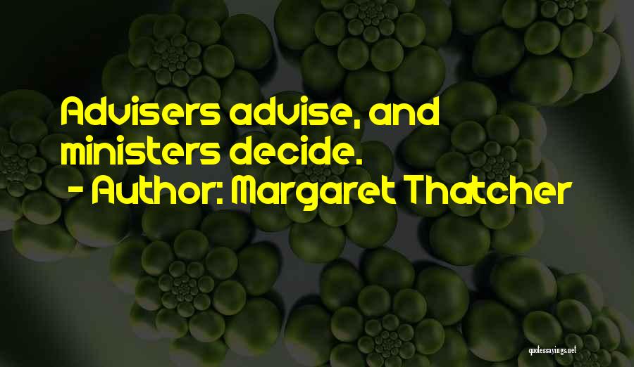 Margaret Thatcher Quotes: Advisers Advise, And Ministers Decide.
