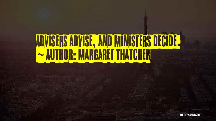 Margaret Thatcher Quotes: Advisers Advise, And Ministers Decide.