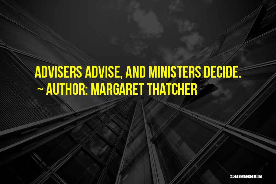 Margaret Thatcher Quotes: Advisers Advise, And Ministers Decide.