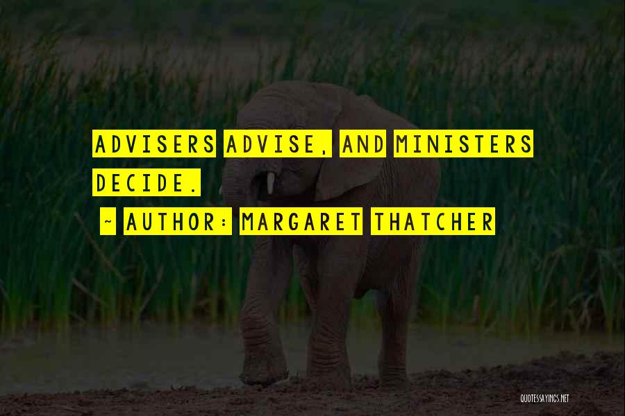 Margaret Thatcher Quotes: Advisers Advise, And Ministers Decide.