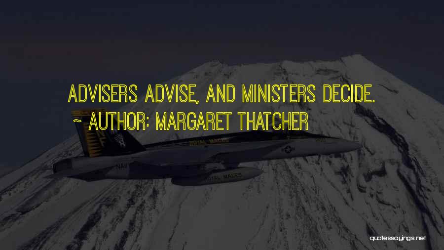 Margaret Thatcher Quotes: Advisers Advise, And Ministers Decide.