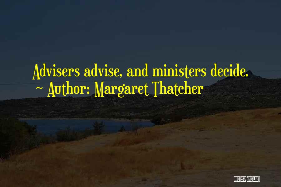 Margaret Thatcher Quotes: Advisers Advise, And Ministers Decide.