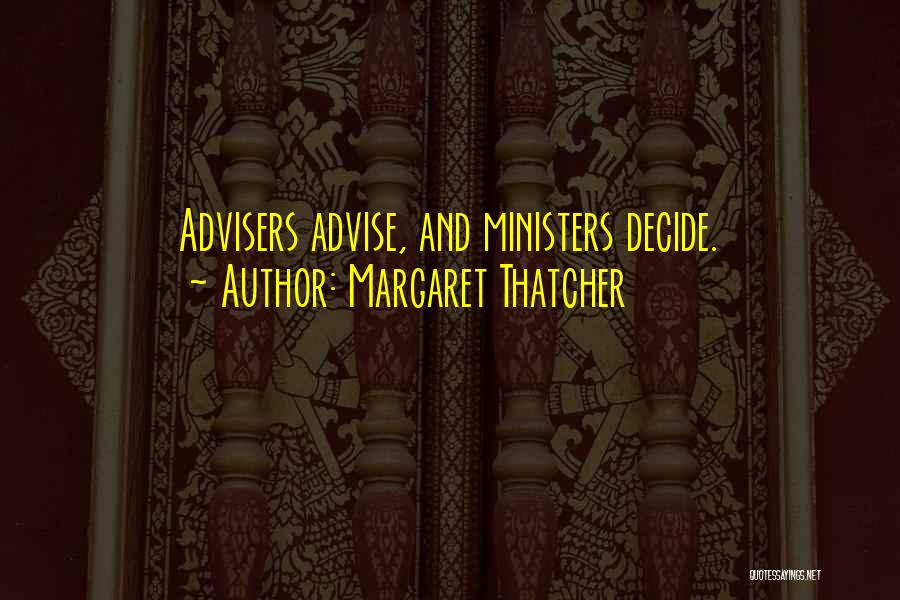 Margaret Thatcher Quotes: Advisers Advise, And Ministers Decide.